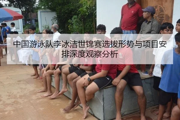 中国游泳队李冰洁世锦赛选拔形势与项目安排深度观察分析 - leyuapp