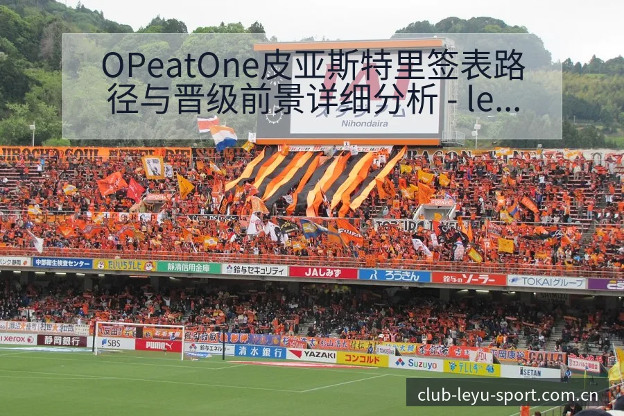 OPeatOne皮亚斯特里签表路径与晋级前景详细分析 - leyuapp