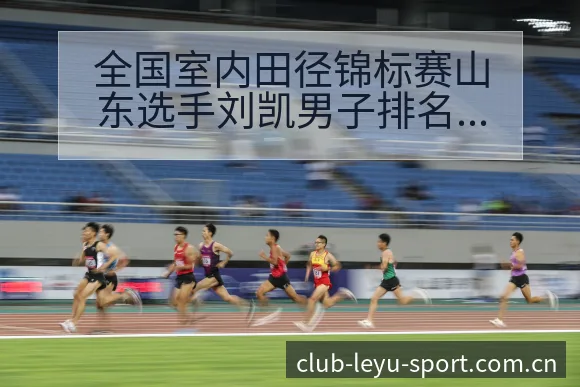 全国室内田径锦标赛山东选手刘凯男子排名变化与项目格局分析 - leyuapp
