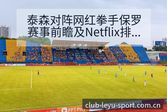 泰森对阵网红拳手保罗赛事前瞻及Netflix排名走势分析 - leyuapp