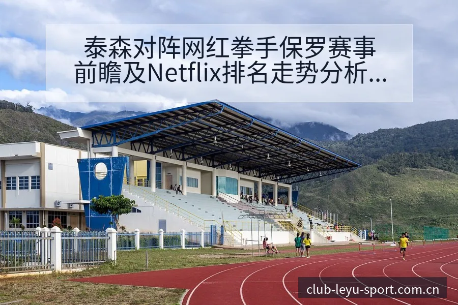 泰森对阵网红拳手保罗赛事前瞻及Netflix排名走势分析 - leyuapp